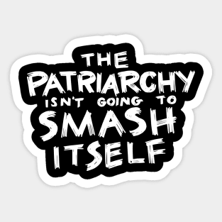 The Patriarchy Isn't Going to Smash Itself Sticker